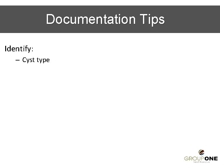 Documentation Tips Identify: – Cyst type 