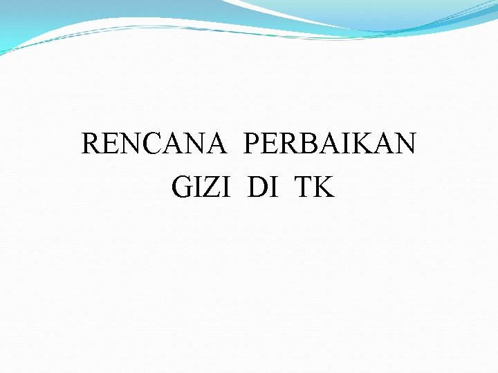 RENCANA PERBAIKAN GIZI DI TK RENCANA PERBAIKAN GIZI DI TK