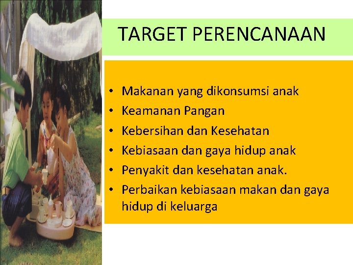 TARGET PERENCANAAN • • • Makanan yang dikonsumsi anak Keamanan Pangan Kebersihan dan Kesehatan TARGET PERENCANAAN • • • Makanan yang dikonsumsi anak Keamanan Pangan Kebersihan dan Kesehatan