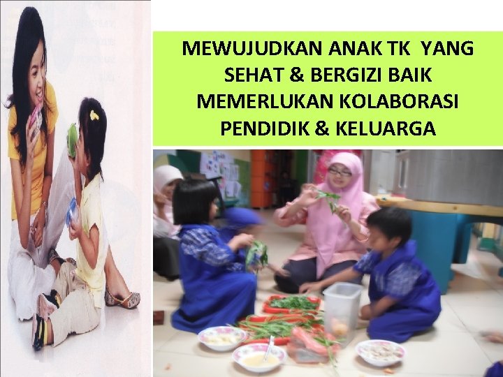 MEWUJUDKAN ANAK TK YANG SEHAT & BERGIZI BAIK MEMERLUKAN KOLABORASI PENDIDIK & KELUARGA MEWUJUDKAN ANAK TK YANG SEHAT & BERGIZI BAIK MEMERLUKAN KOLABORASI PENDIDIK & KELUARGA