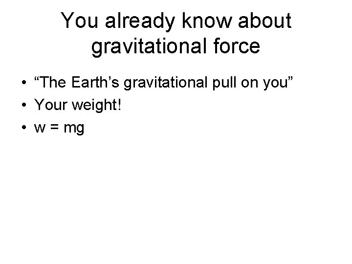 You already know about gravitational force • “The Earth’s gravitational pull on you” •