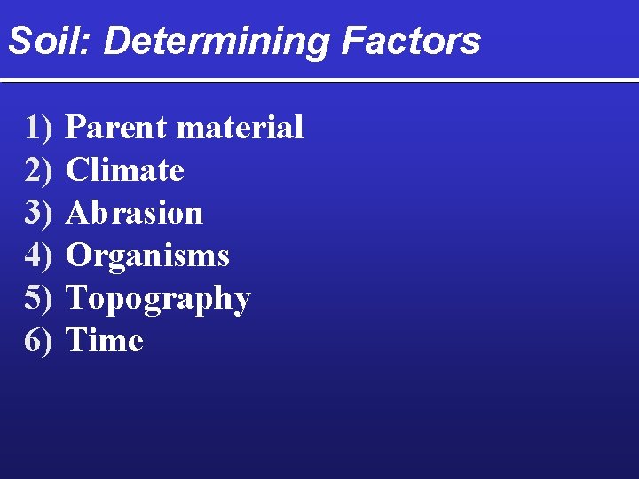 Soil: Determining Factors 1) 2) 3) 4) 5) 6) Parent material Climate Abrasion Organisms