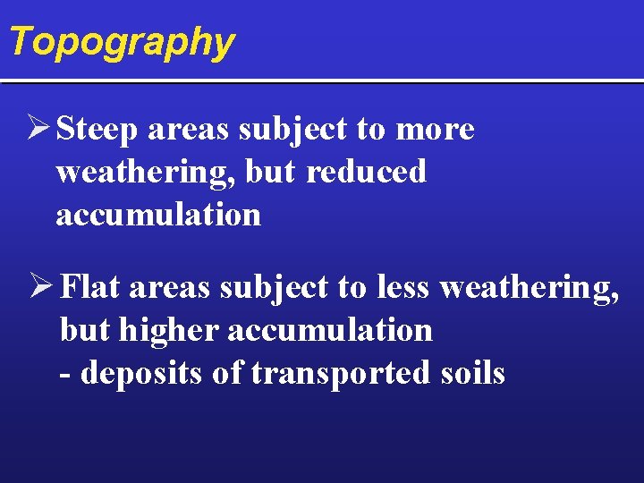 Topography Ø Steep areas subject to more weathering, but reduced accumulation Ø Flat areas