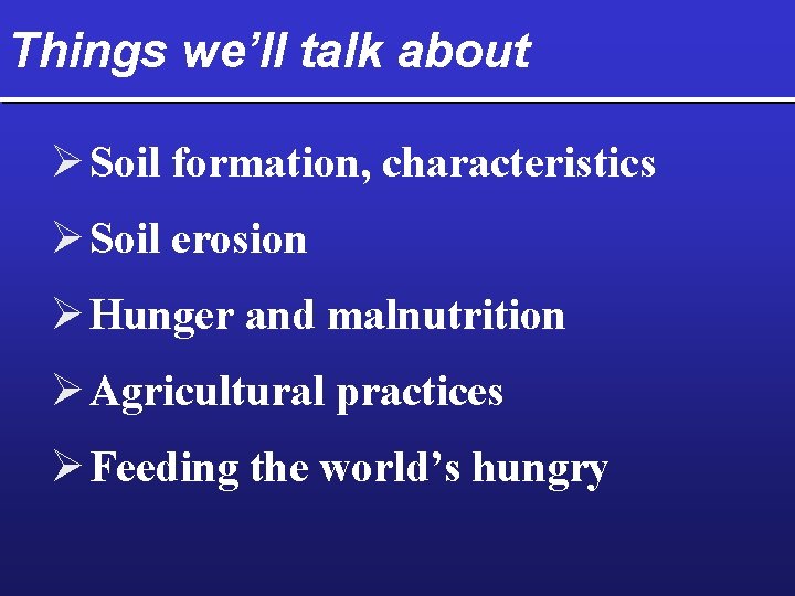 Things we’ll talk about Ø Soil formation, characteristics Ø Soil erosion Ø Hunger and