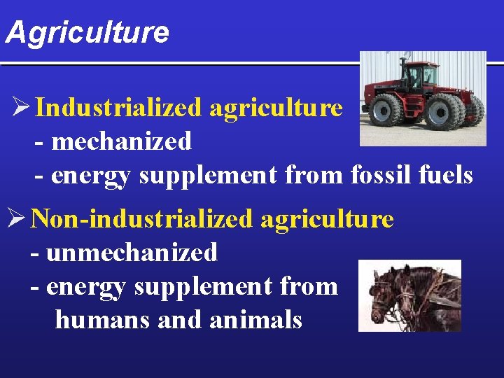 Agriculture Ø Industrialized agriculture - mechanized - energy supplement from fossil fuels Ø Non-industrialized