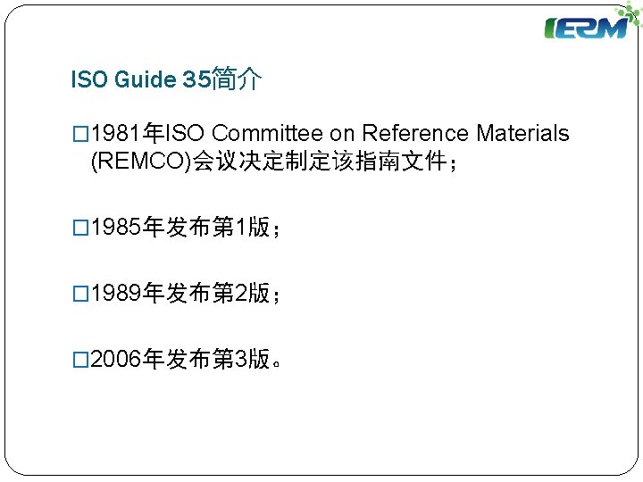 ISO Guide 35简介 � 1981年ISO Committee on Reference Materials (REMCO)会议决定制定该指南文件； � 1985年发布第 1版； �