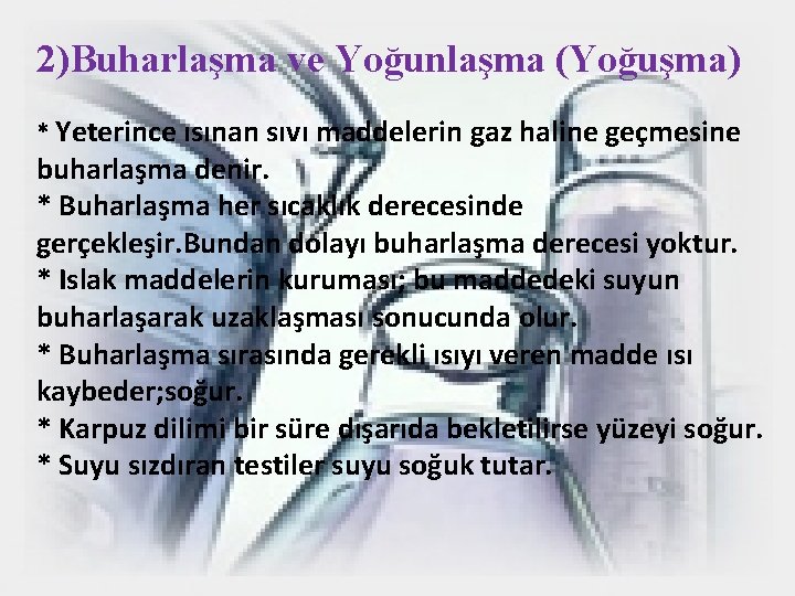 2)Buharlaşma ve Yoğunlaşma (Yoğuşma) * Yeterince ısınan sıvı maddelerin gaz haline geçmesine buharlaşma denir.