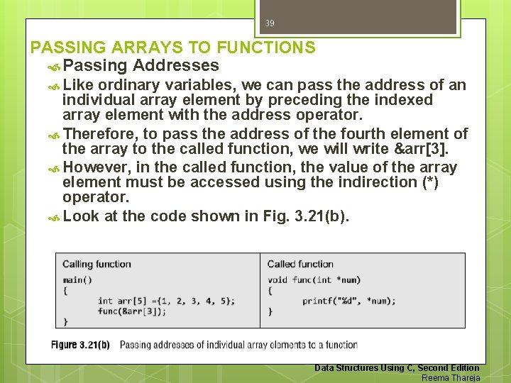 39 PASSING ARRAYS TO FUNCTIONS Passing Addresses Like ordinary variables, we can pass the