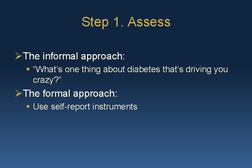 Step 1. Assess ØThe informal approach: § “What’s one thing about diabetes that’s driving