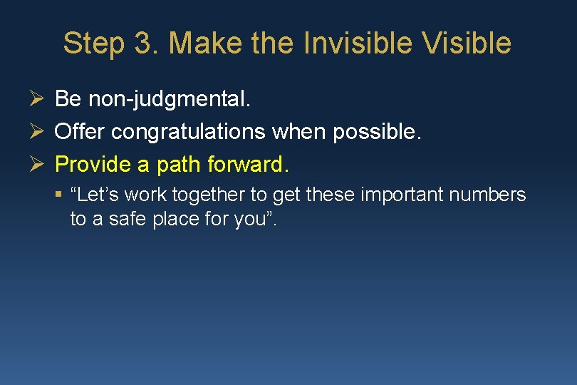 Step 3. Make the Invisible Visible Ø Be non-judgmental. Ø Offer congratulations when possible.