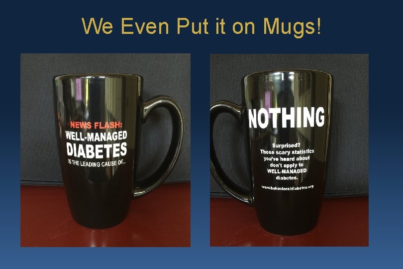 We Even Put it on Mugs! 