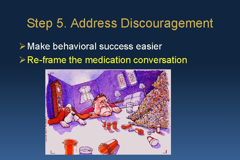 Step 5. Address Discouragement Ø Make behavioral success easier Ø Re-frame the medication conversation