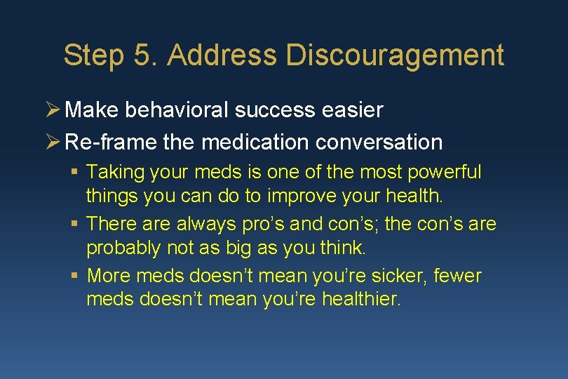 Step 5. Address Discouragement Ø Make behavioral success easier Ø Re-frame the medication conversation
