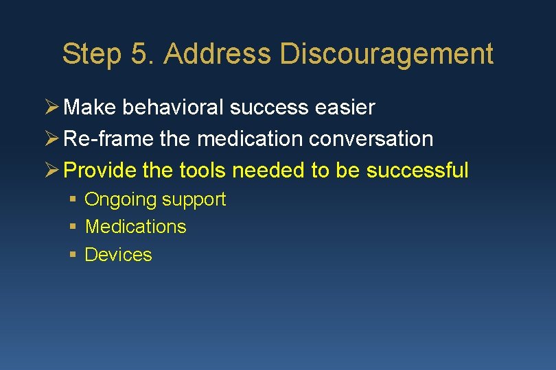 Step 5. Address Discouragement Ø Make behavioral success easier Ø Re-frame the medication conversation