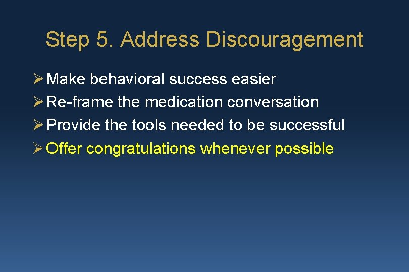 Step 5. Address Discouragement Ø Make behavioral success easier Ø Re-frame the medication conversation