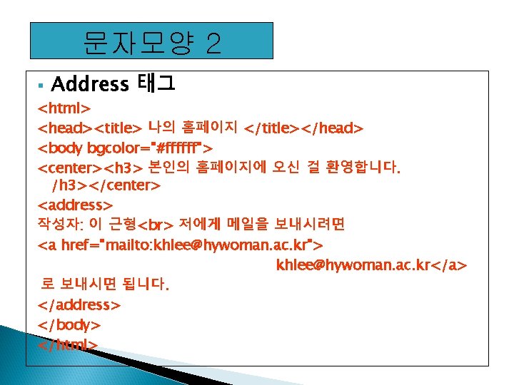 문자모양 2 § Address 태그 <html> <head><title> 나의 홈페이지 </title></head> <body bgcolor="#ffffff"> <center><h 3>
