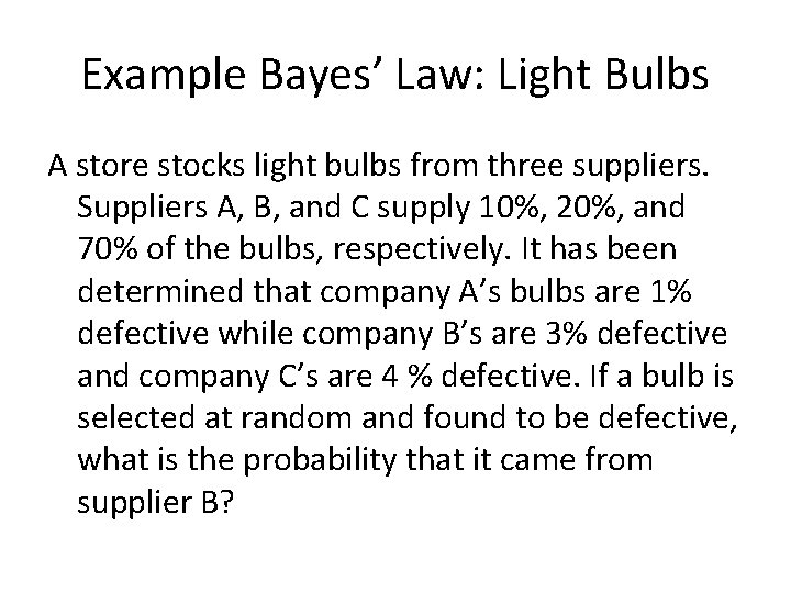 Example Bayes’ Law: Light Bulbs A store stocks light bulbs from three suppliers. Suppliers