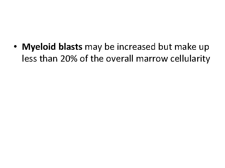  • Myeloid blasts may be increased but make up less than 20% of