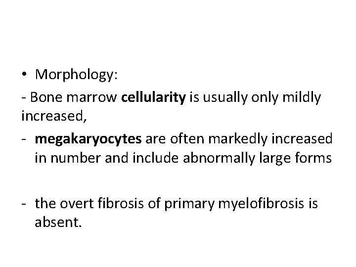  • Morphology: - Bone marrow cellularity is usually only mildly increased, - megakaryocytes