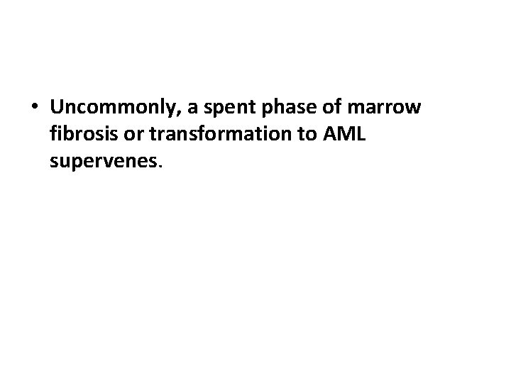  • Uncommonly, a spent phase of marrow fibrosis or transformation to AML supervenes.