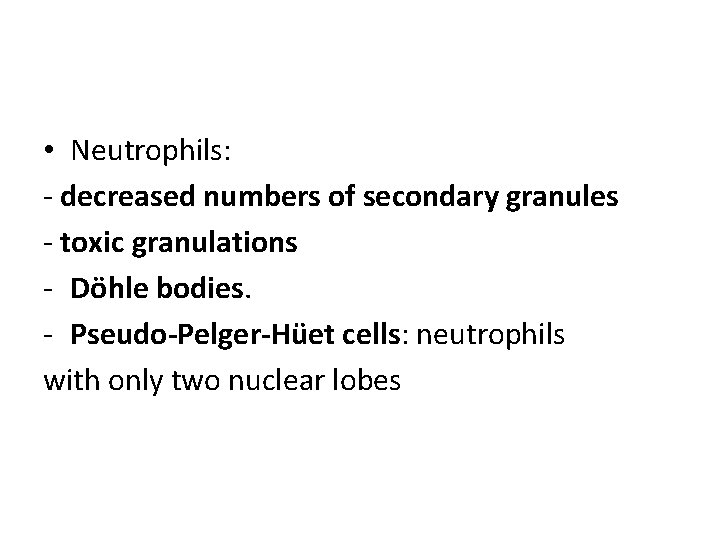  • Neutrophils: - decreased numbers of secondary granules - toxic granulations - Döhle