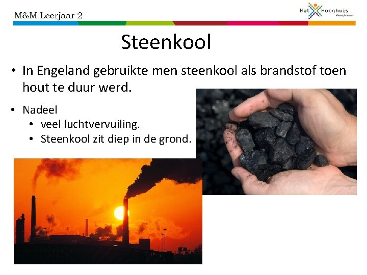 Steenkool • In Engeland gebruikte men steenkool als brandstof toen hout te duur werd.