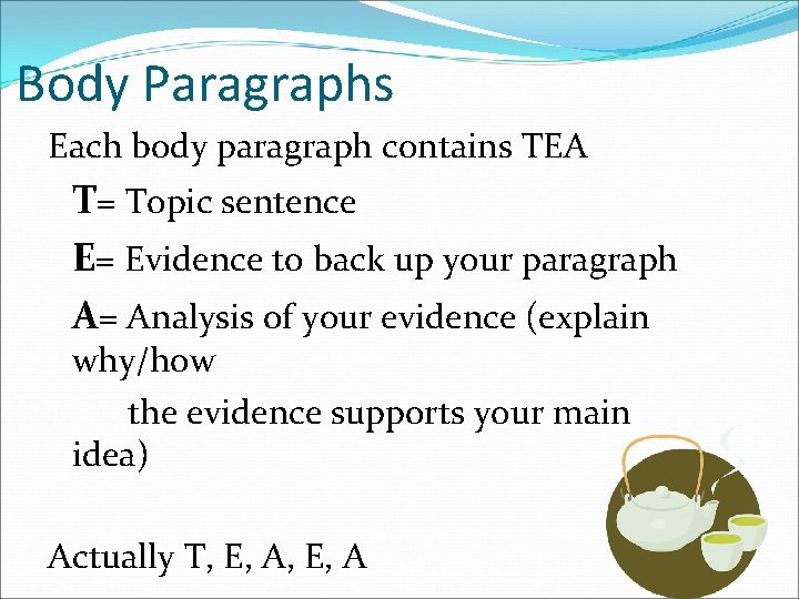 Body Paragraphs Each body paragraph contains TEA T= Topic sentence E= Evidence to back