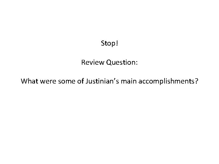 Stop! Review Question: What were some of Justinian’s main accomplishments? 