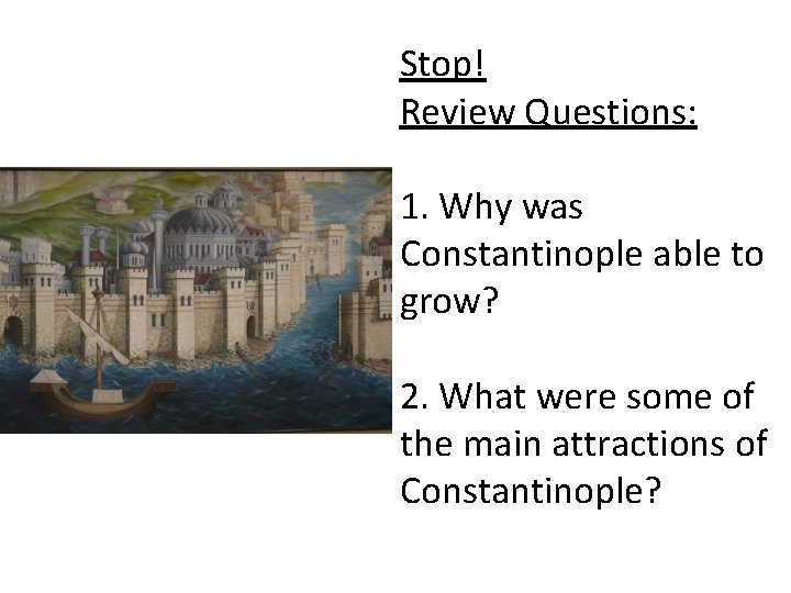 Stop! Review Questions: 1. Why was Constantinople able to grow? 2. What were some