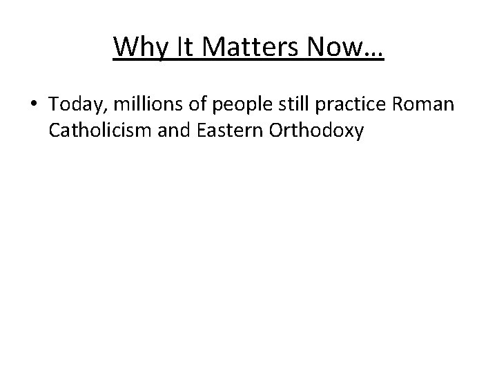 Why It Matters Now… • Today, millions of people still practice Roman Catholicism and