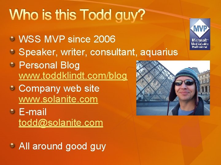 Who is this Todd guy? WSS MVP since 2006 Speaker, writer, consultant, aquarius Personal