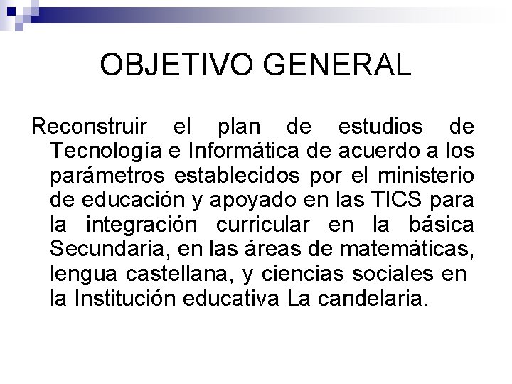 OBJETIVO GENERAL Reconstruir el plan de estudios de Tecnología e Informática de acuerdo a
