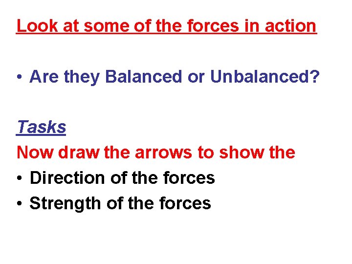 Look at some of the forces in action • Are they Balanced or Unbalanced?