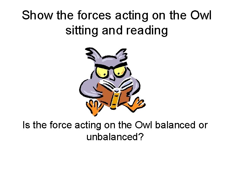 Show the forces acting on the Owl sitting and reading Is the force acting
