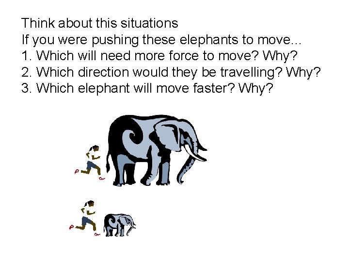 Think about this situations If you were pushing these elephants to move… 1. Which