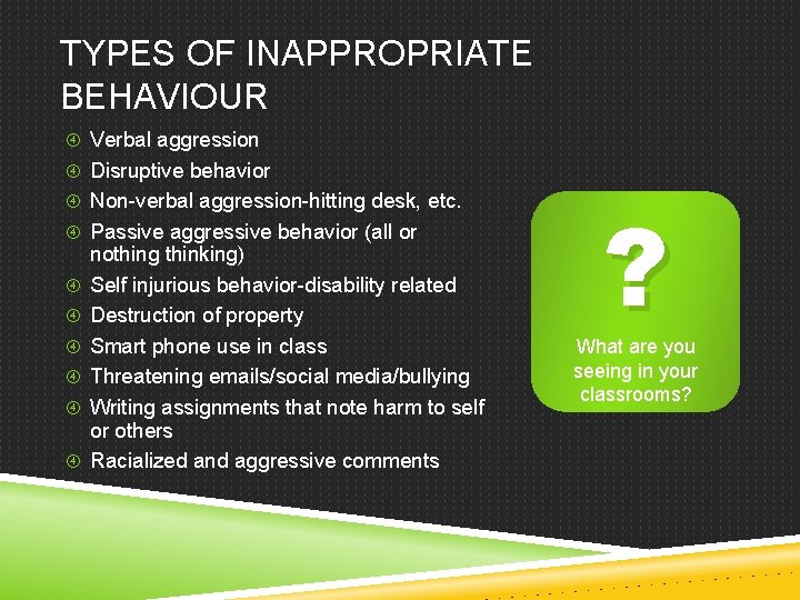 TYPES OF INAPPROPRIATE BEHAVIOUR Verbal aggression Disruptive behavior Non-verbal aggression-hitting desk, etc. Passive aggressive