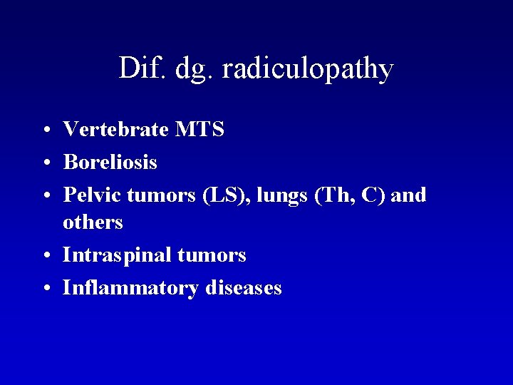 Dif. dg. radiculopathy • Vertebrate MTS • Boreliosis • Pelvic tumors (LS), lungs (Th,