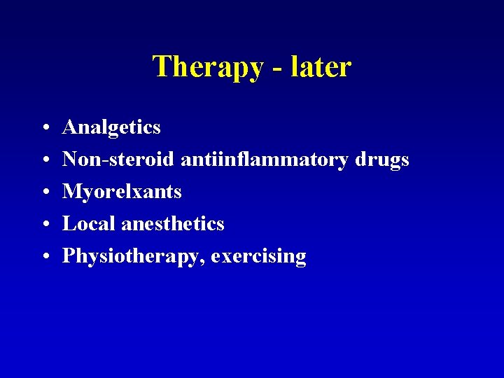 Therapy - later • • • Analgetics Non-steroid antiinflammatory drugs Myorelxants Local anesthetics Physiotherapy,