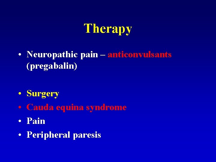 Therapy • Neuropathic pain – anticonvulsants (pregabalin) • • Surgery Cauda equina syndrome Pain