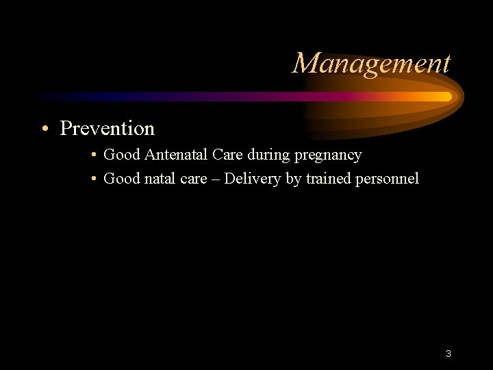 Management • Prevention • Good Antenatal Care during pregnancy • Good natal care –