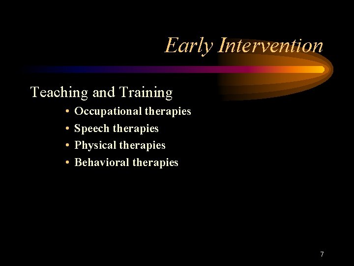 Early Intervention Teaching and Training • • Occupational therapies Speech therapies Physical therapies Behavioral