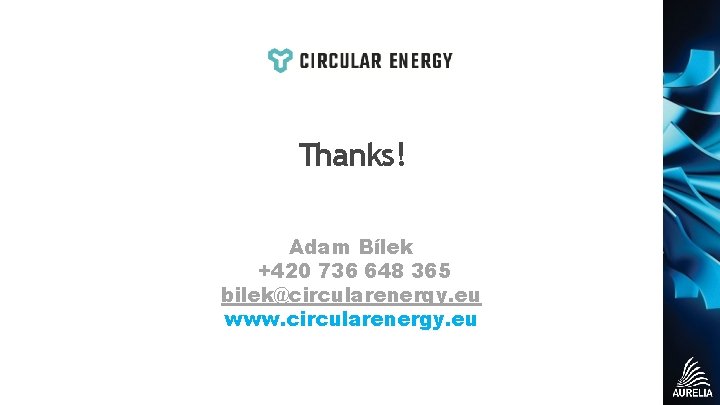Thanks! Adam Bílek +420 736 648 365 bilek@circularenergy. eu www. circularenergy. eu 