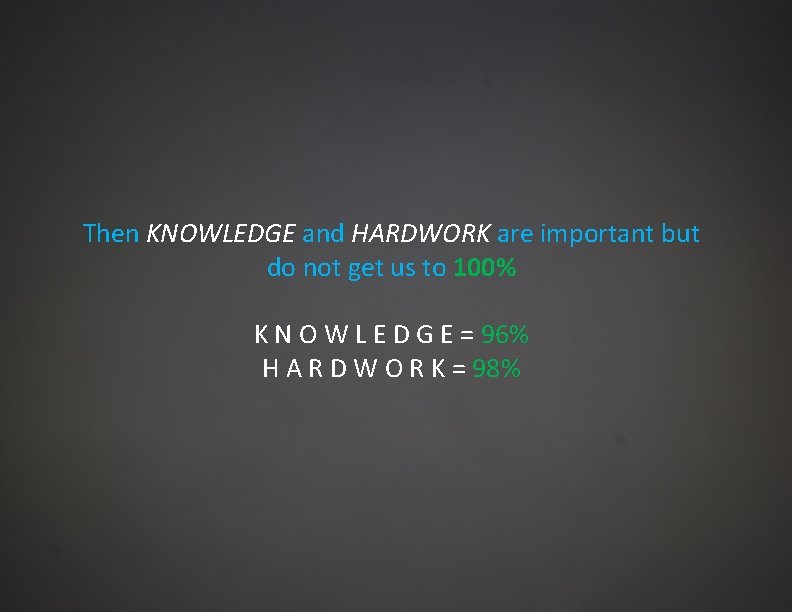 Then KNOWLEDGE and HARDWORK are important but do not get us to 100% K