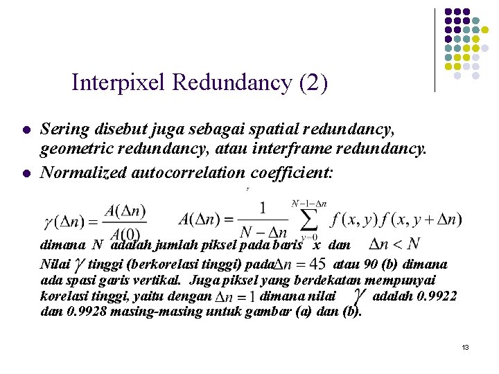Interpixel Redundancy (2) l l Sering disebut juga sebagai spatial redundancy, geometric redundancy, atau