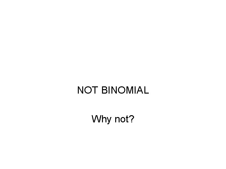 NOT BINOMIAL Why not? 