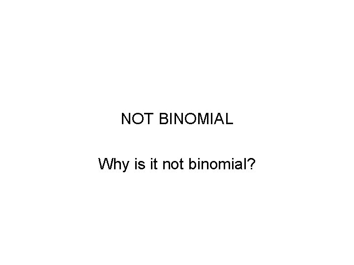 NOT BINOMIAL Why is it not binomial? 