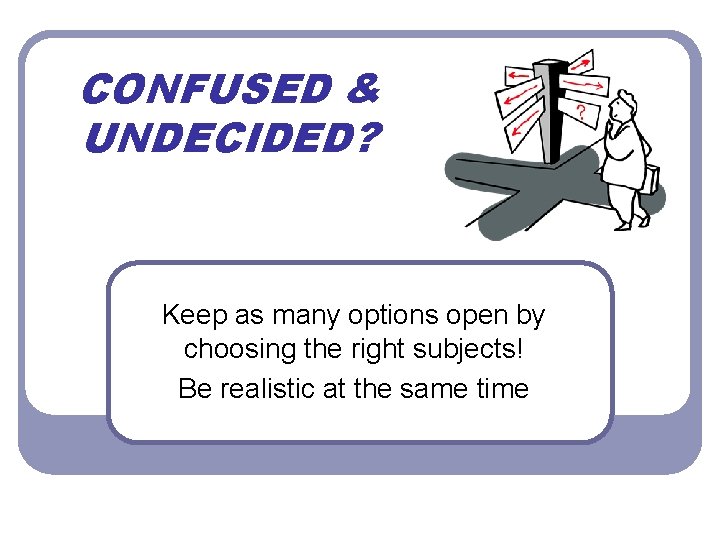 CONFUSED & UNDECIDED? Keep as many options open by choosing the right subjects! Be