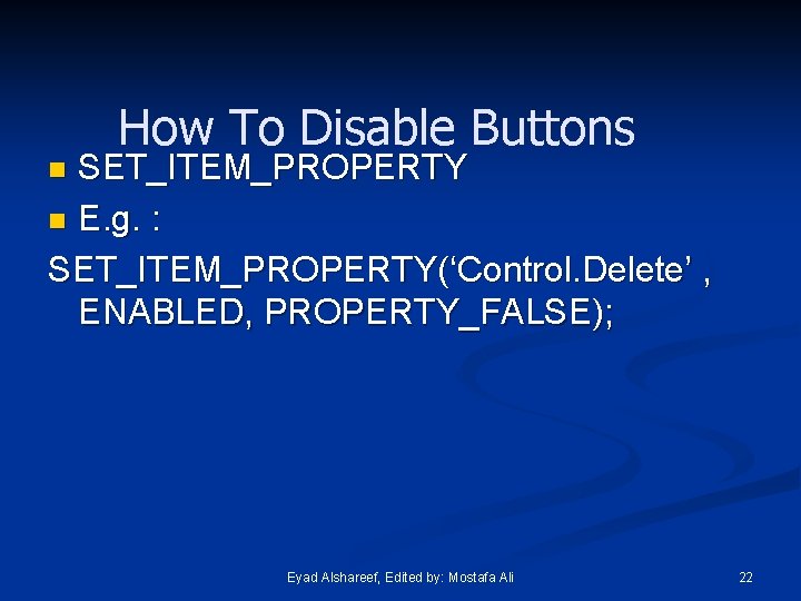 How To Disable Buttons SET_ITEM_PROPERTY n E. g. : SET_ITEM_PROPERTY(‘Control. Delete’ , ENABLED, PROPERTY_FALSE);