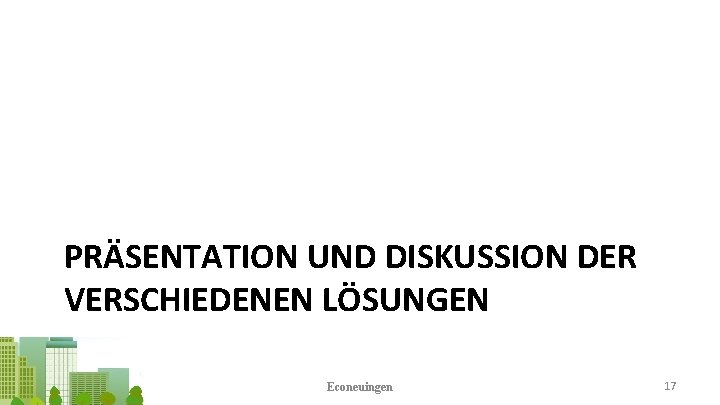 PRÄSENTATION UND DISKUSSION DER VERSCHIEDENEN LÖSUNGEN Econeuingen 17 