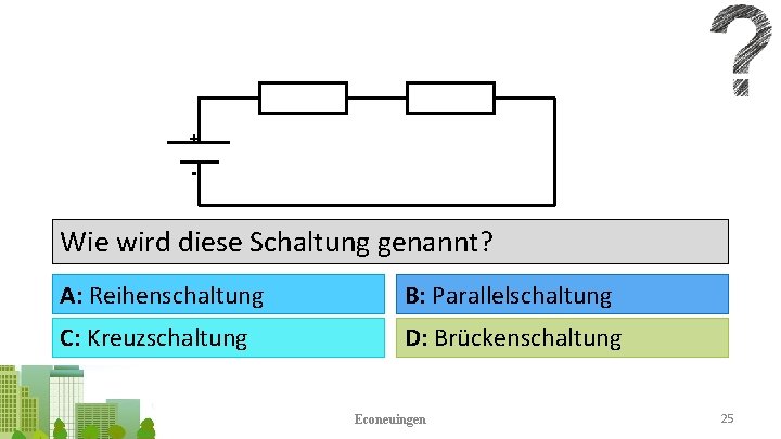 + - Wie wird diese Schaltung genannt? A: Reihenschaltung B: Parallelschaltung C: Kreuzschaltung D: